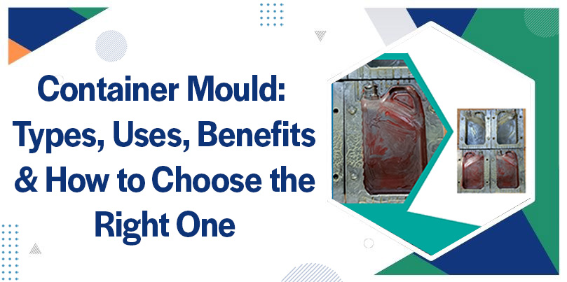 Container Mould: Types, Uses, Benefits & How to Choose the Right One